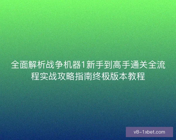 全面解析战争机器1新手到高手通关全流程实战攻略指南终极版本教程 全面解析战争机器1新手到高手通关全流程实战攻略指南终极版本教程