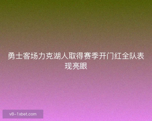 勇士客场力克湖人取得赛季开门红全队表现亮眼