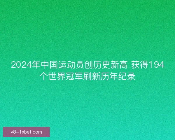2024年中国运动员创历史新高 获得194个世界冠军刷新历年纪录