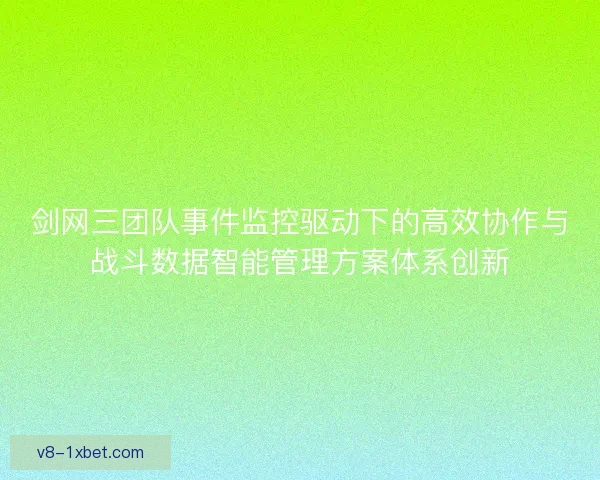 剑网三团队事件监控驱动下的高效协作与战斗数据智能管理方案体系创新 剑网三团队事件监控驱动下的高效协作与战斗数据智能管理方案体系创新