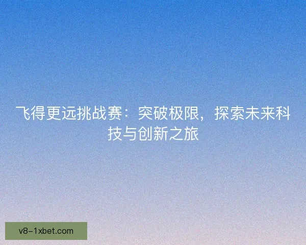 飞得更远挑战赛：突破极限，探索未来科技与创新之旅
